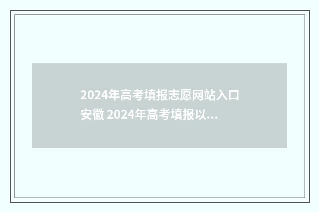 2024年高考填报志愿网站入口安徽 2024年高考填报以后是否可以改志愿