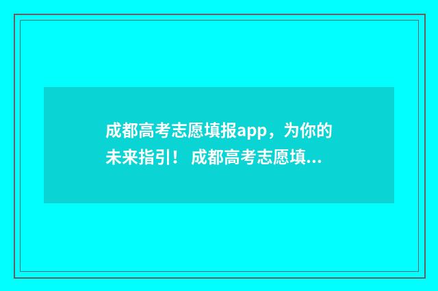 成都高考志愿填报app，为你的未来指引！ 成都高考志愿填报网址