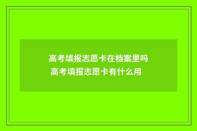 高考填报志愿卡在档案里吗 高考填报志愿卡有什么用