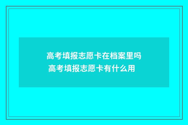 高考填报志愿卡在档案里吗 高考填报志愿卡有什么用