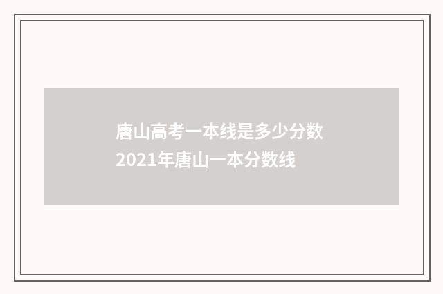 唐山高考一本线是多少分数 2021年唐山一本分数线