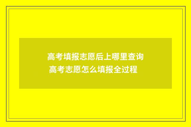 高考填报志愿后上哪里查询 高考志愿怎么填报全过程