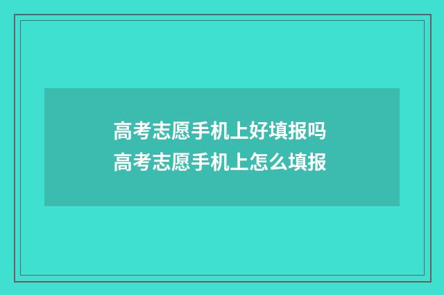 高考志愿手机上好填报吗 高考志愿手机上怎么填报