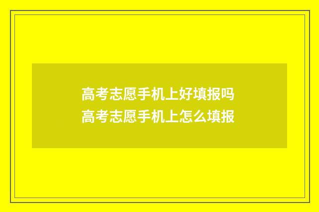 高考志愿手机上好填报吗 高考志愿手机上怎么填报