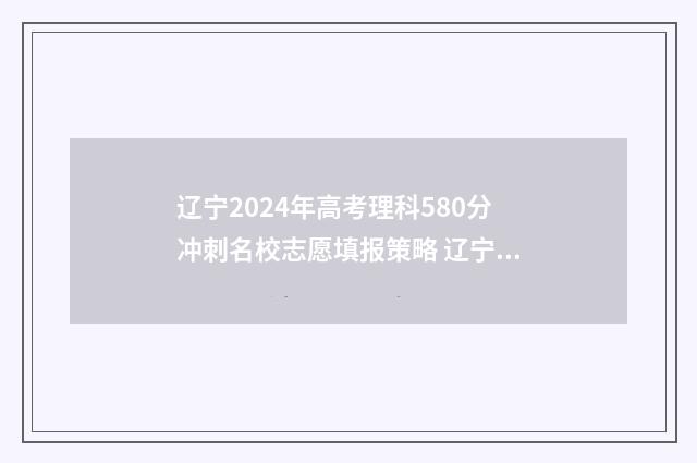辽宁2024年高考理科580分冲刺名校志愿填报策略 辽宁2024年高考分数线是多少