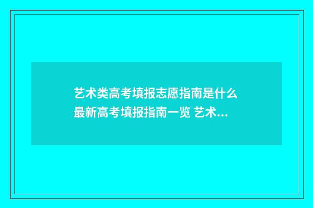 艺术类高考填报志愿指南是什么 最新高考填报指南一览 艺术类高考填报志愿软件app