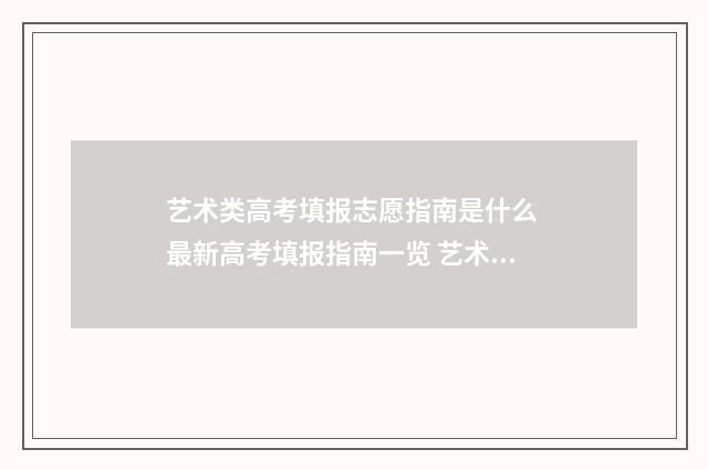 艺术类高考填报志愿指南是什么 最新高考填报指南一览 艺术类高考填报志愿软件app