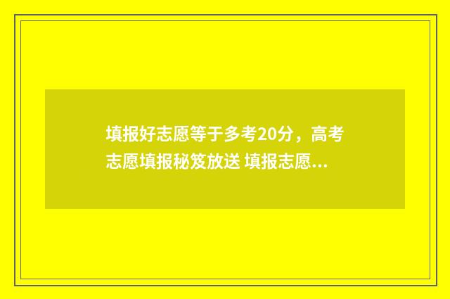 填报好志愿等于多考20分，高考志愿填报秘笈放送 填报志愿等于投档吗
