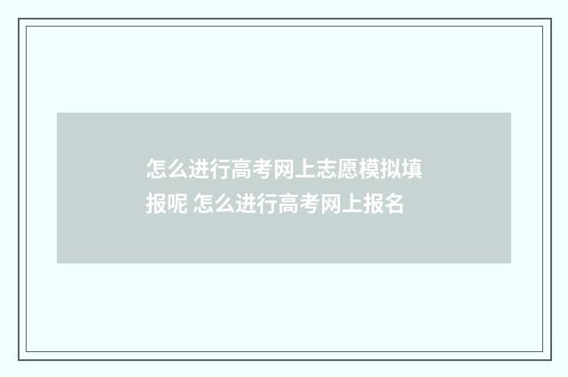 怎么进行高考网上志愿模拟填报呢 怎么进行高考网上报名
