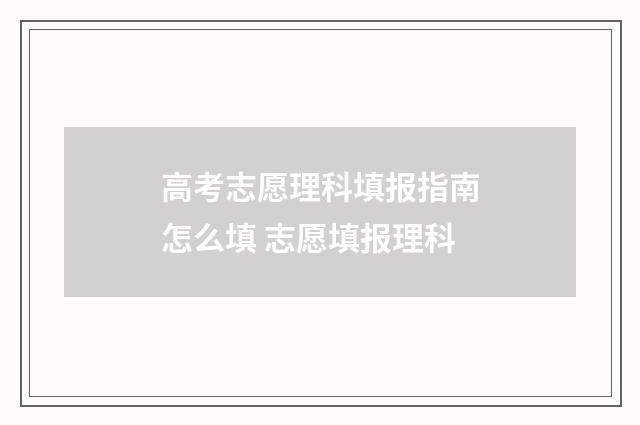 高考志愿理科填报指南怎么填 志愿填报理科