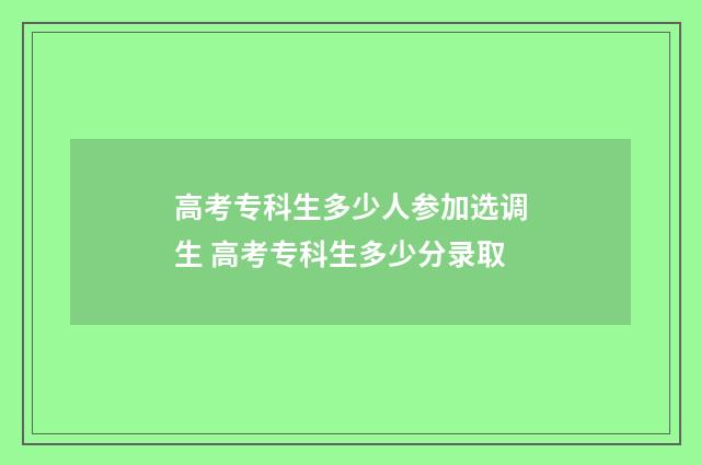 高考专科生多少人参加选调生 高考专科生多少分录取