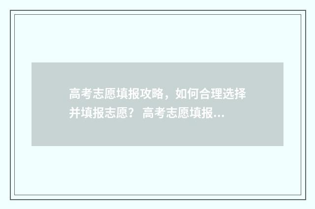 高考志愿填报攻略，如何合理选择并填报志愿？ 高考志愿填报攻略河北
