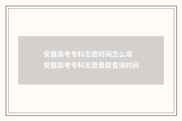 安徽高考专科志愿时间怎么填 安徽高考专科志愿录取查询时间