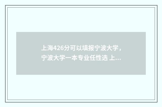 上海426分可以填报宁波大学，宁波大学一本专业任性选 上海426分能上什么大学