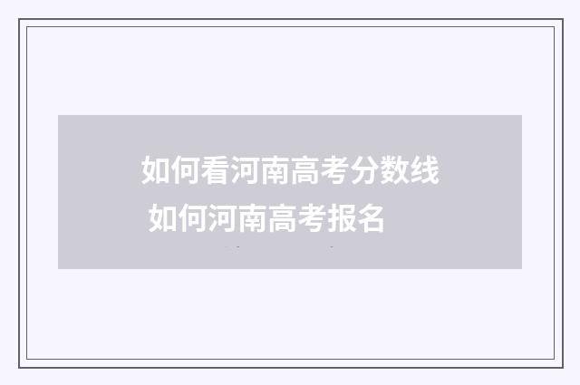 如何看河南高考分数线 如何河南高考报名
