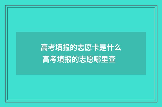 高考填报的志愿卡是什么 高考填报的志愿哪里查