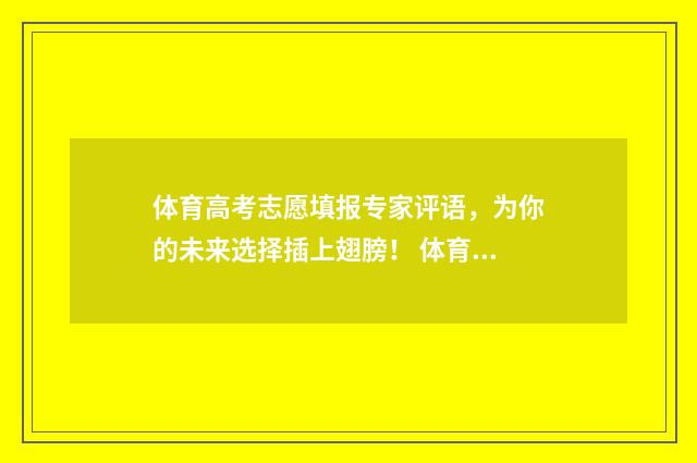 体育高考志愿填报专家评语，为你的未来选择插上翅膀！ 体育高考志愿填报专业指导