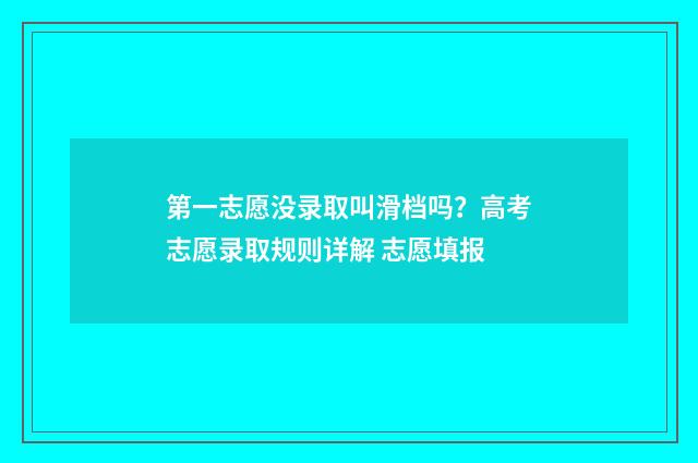 第一志愿没录取叫滑档吗？高考志愿录取规则详解 志愿填报