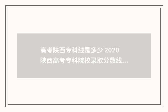 高考陕西专科线是多少 2020陕西高考专科院校录取分数线及位次