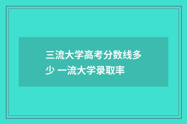三流大学高考分数线多少 一流大学录取率
