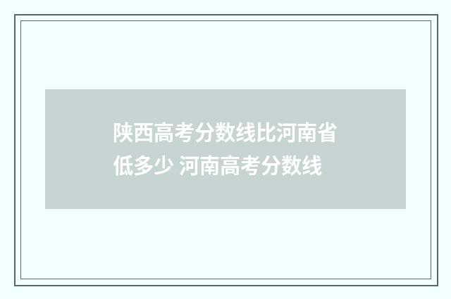 陕西高考分数线比河南省低多少 河南高考分数线