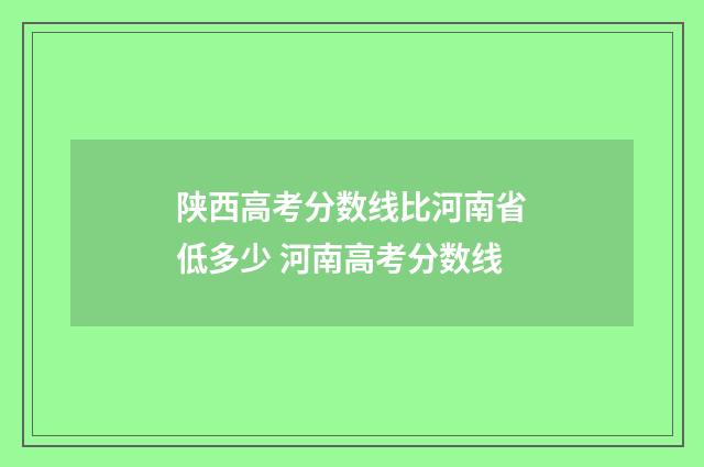 陕西高考分数线比河南省低多少 河南高考分数线
