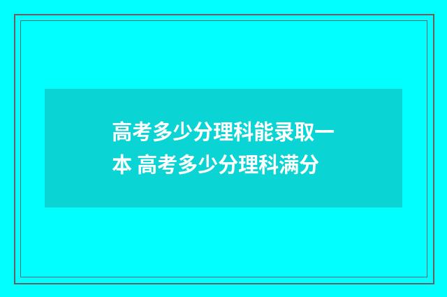 高考多少分理科能录取一本 高考多少分理科满分