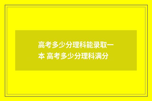 高考多少分理科能录取一本 高考多少分理科满分