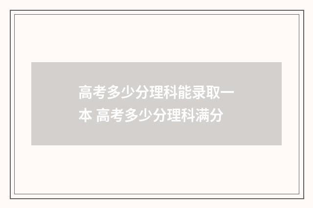高考多少分理科能录取一本 高考多少分理科满分