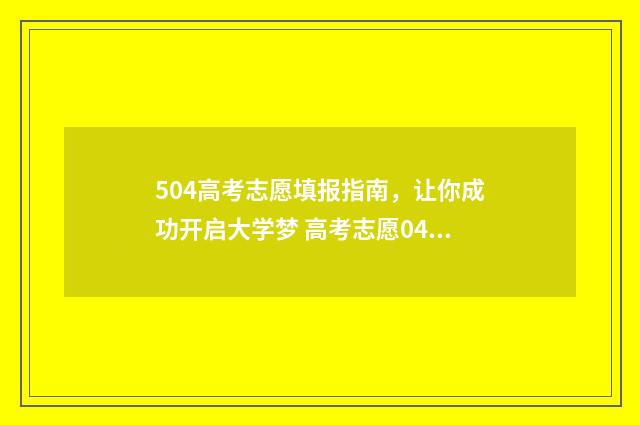 504高考志愿填报指南，让你成功开启大学梦 高考志愿0405是一些什么专业