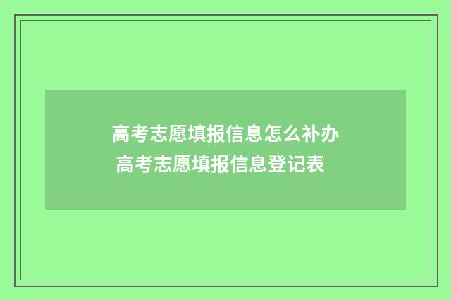 高考志愿填报信息怎么补办 高考志愿填报信息登记表