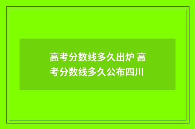 高考分数线多久出炉 高考分数线多久公布四川