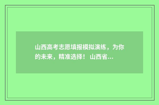 山西高考志愿填报模拟演练，为你的未来，精准选择！ 山西省录取分数线2024