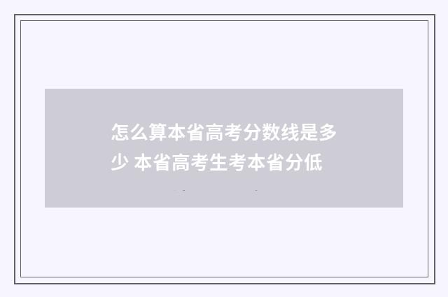 怎么算本省高考分数线是多少 本省高考生考本省分低
