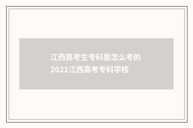 江西高考生专科是怎么考的 2021江西高考专科学校