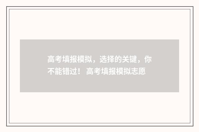 高考填报模拟，选择的关键，你不能错过！ 高考填报模拟志愿