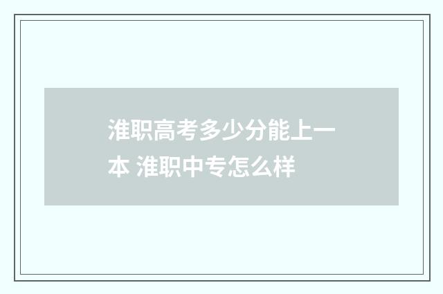 淮职高考多少分能上一本 淮职中专怎么样