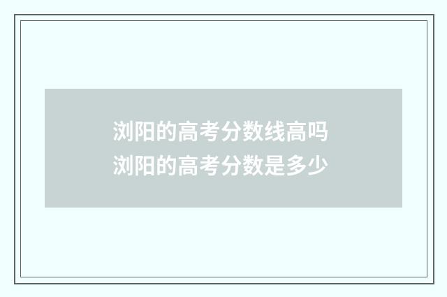 浏阳的高考分数线高吗 浏阳的高考分数是多少