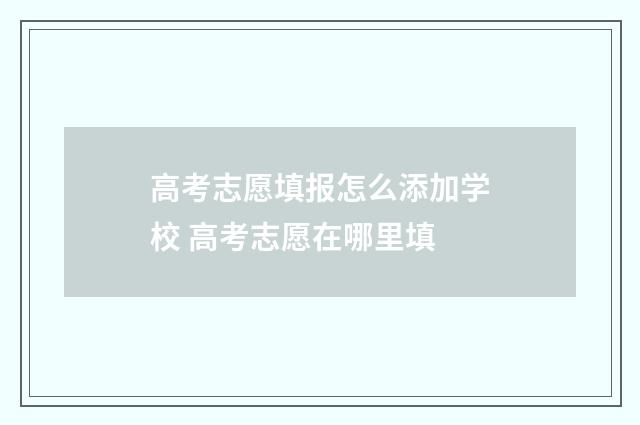 高考志愿填报怎么添加学校 高考志愿在哪里填