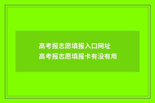 高考报志愿填报入口网址 高考报志愿填报卡有没有用