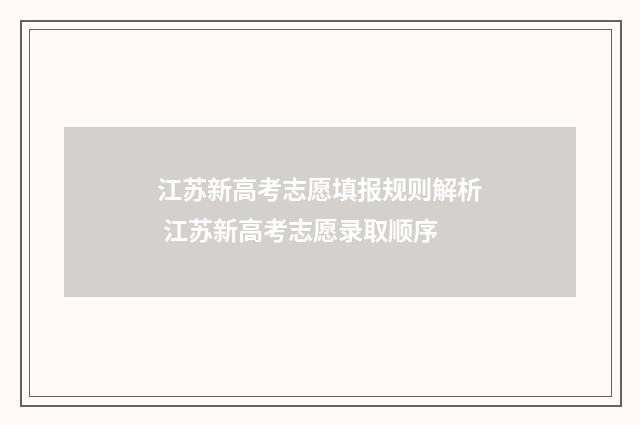 江苏新高考志愿填报规则解析 江苏新高考志愿录取顺序