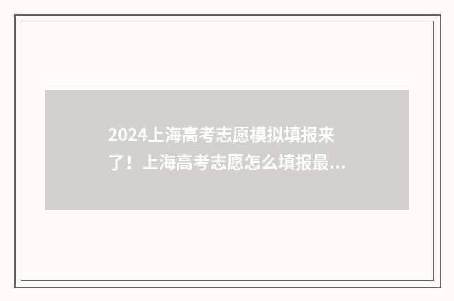 2024上海高考志愿模拟填报来了！上海高考志愿怎么填报最划算？ 2024上海高考志愿填报时间和截止时间