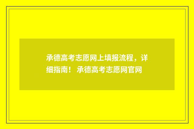 承德高考志愿网上填报流程，详细指南！ 承德高考志愿网官网