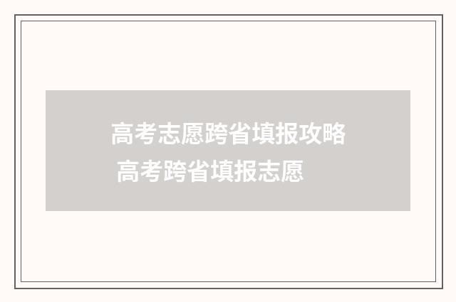 高考志愿跨省填报攻略 高考跨省填报志愿