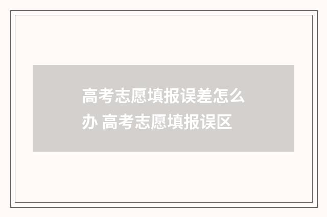高考志愿填报误差怎么办 高考志愿填报误区