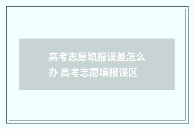 高考志愿填报误差怎么办 高考志愿填报误区