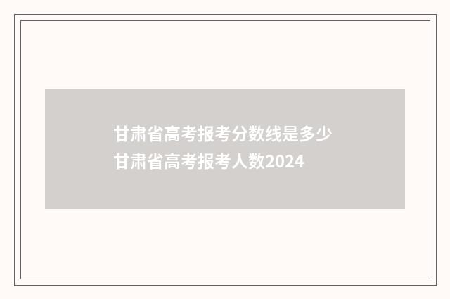 甘肃省高考报考分数线是多少 甘肃省高考报考人数2024