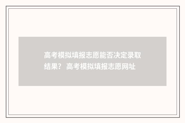 高考模拟填报志愿能否决定录取结果？ 高考模拟填报志愿网址