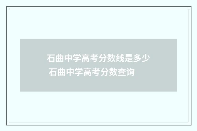石曲中学高考分数线是多少 石曲中学高考分数查询