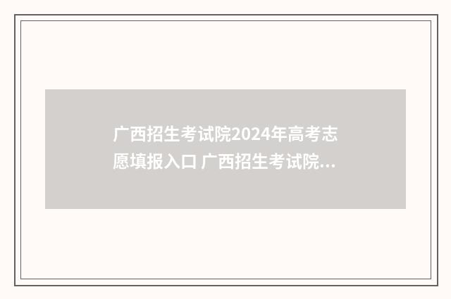 广西招生考试院2024年高考志愿填报入口 广西招生考试院高考信息管理平台